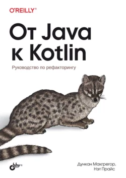 От Java к Kotlin. Руководство по рефакторингу Дункан Макгрегор и Нэт Прайс