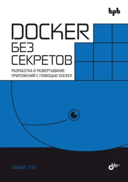 Docker без секретов. Разработка и развертывание приложений с помощью Docker, Сайбал Гош