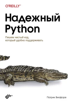 Надежный Python. Пишем чистый код, который удобно поддерживать, Патрик Виафоре