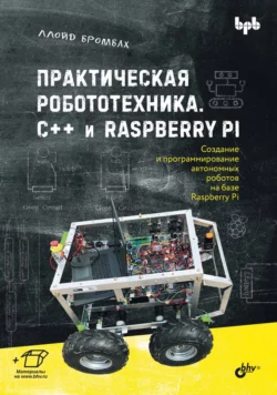 Практическая робототехника. C++ и Raspberry Pi, Ллойд Бромбах