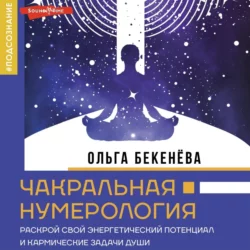 Чакральная нумерология. Раскрой свой энергетический потенциал и кармические задачи души, Ольга Бекенёва