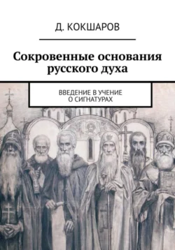 Сокровенные основания русского духа. Введение в учение о сигнатурах, Д. Кокшаров