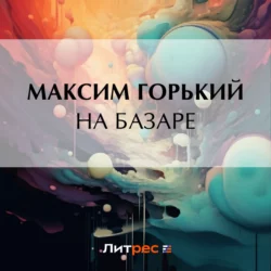 На базаре Максим Горький