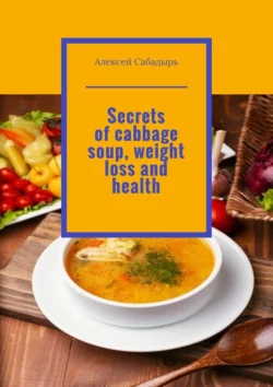 Secrets of cabbage soup  weight loss and health Алексей Сабадырь