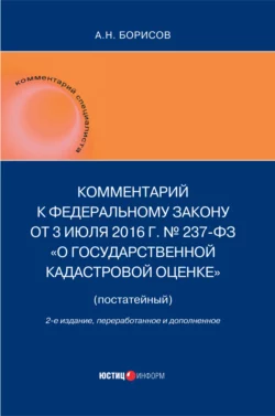 Комментарий к Федеральному Закону от 3 июля 2016 г. № 237-ФЗ «О государственной кадастровой оценке» (постатейный), Александр Борисов