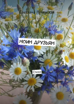 Моим друзьям. Стихи, Светлана Лучинская