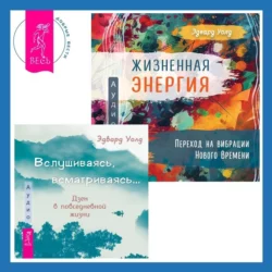 Вслушиваясь, всматриваясь… Дзен в повседневной жизни + Жизненная Энергия. Переход на вибрации Нового Времени, Эдвард Уолд