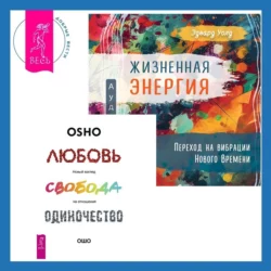 Жизненная Энергия. Переход на вибрации Нового Времени + Любовь  свобода  одиночество. Новый взгляд на отношения Бхагаван Шри Раджниш (Ошо) и Эдвард Уолд