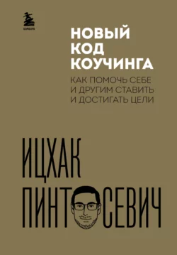 Новый код коучинга. Как помочь себе и другим ставить и достигать цели, Ицхак Пинтосевич