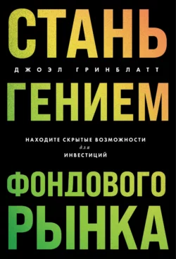 Стань гением фондового рынка. Находите скрытые возможности для инвестиций, Джоэл Гринблатт