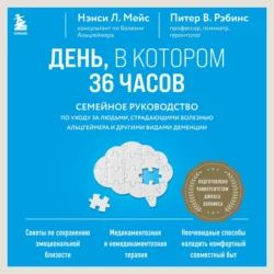 День, в котором 36 часов. Семейное руководство по уходу за людьми, страдающими болезнью Альцгеймера и другими видами деменции, Нэнси Л. Мейс