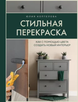 Стильная перекраска. Как с помощью цвета создать новый интерьер Юлия Коптелова