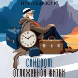 Синдром отложенной жизни. Как заставить себя делать то  что надо «здесь и сейчас»  а не ждать подходящего момента. Книга-тренинг Николай Волк