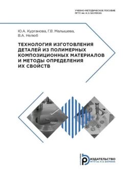 Технология изготовления деталей из полимерных композиционных материалов и методы определения их свойств. Учебно-методическое пособие, Юлия Курганова