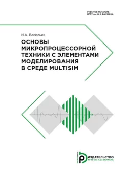 Основы микропроцессорной техники с элементами моделирования в среде Multisim, Игорь Васильев