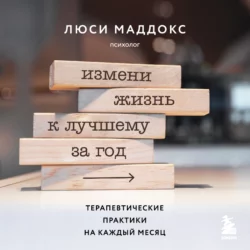 Измени жизнь к лучшему за год. Терапевтические практики на каждый месяц, Люси Маддокс