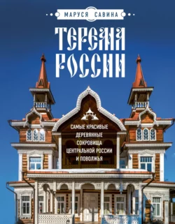 Терема России. Самые красивые деревянные сокровища Центральной России и Поволжья, Мария Савина