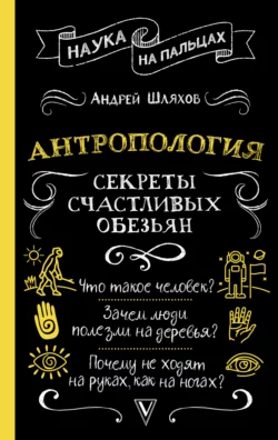 Антропология. Секреты счастливых обезьян Андрей Шляхов