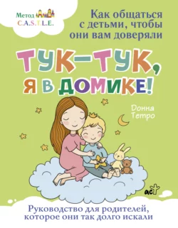 Тук-тук, я в домике! Как общаться с детьми, чтобы они вам доверяли. Метод C.A.S.T.L.E., Донна Тетро