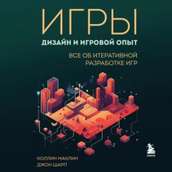 Игры: дизайн и игровой опыт. Все об итеративной разработке игр, Коллин Маклин