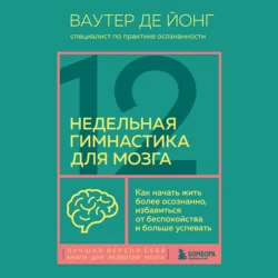 12-недельная гимнастика для мозга. Как начать жить более осознанно, избавиться от беспокойства и больше успевать, Ваутер де Йонг