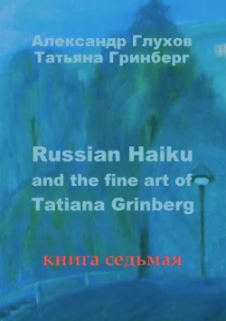 Russian Haiku and the fine art of Tatiana Grinberg. Книга седьмая, Александр Глухов