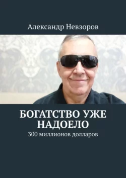 Богатство уже надоело. 300 миллионов долларов Александр Невзоров