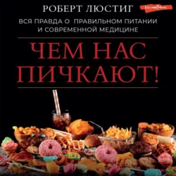 Чем нас пичкают! Вся правда о правильном питании и современной медицине, Роберт Люстиг