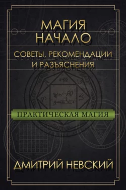 Магия – Начало. Советы  рекомендации и разъяснения Дмитрий Невский