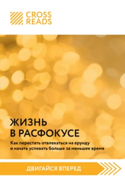 Саммари книги «Жизнь в расфокусе. Как перестать отвлекаться на ерунду и начать успевать больше за меньшее время», Коллектив авторов