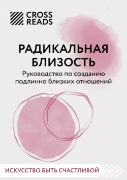 Саммари книги «Радикальная близость. Руководство по созданию подлинно близких отношений», Коллектив авторов