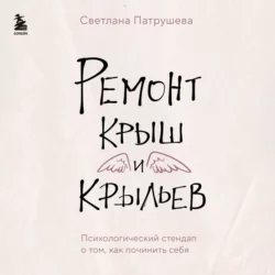 Ремонт крыш и крыльев. Психологический стендап о том, как починить себя, Светлана Патрушева