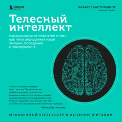 Телесный интеллект. Парадоксальное открытие о том  как тело определяет наши эмоции  поведение и темперамент Назарет Кастельянос