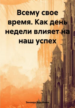 Всему свое время. Как день недели влияет на наш успех, Зинаида Воробьева