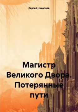 Магистр Великого Двора. Потерянные пути, Сергей Николаев