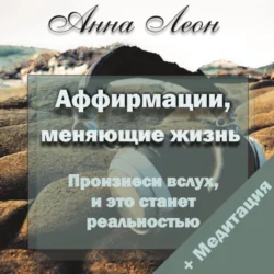 Аффирмации, меняющие жизнь. Произнеси, и это станет реальностью, Анна Леон