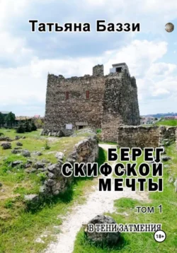 Берег скифской мечты. Том 1. В тени затмения, Татьяна Баззи