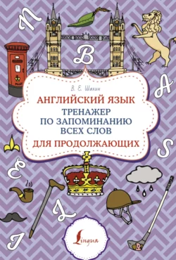 Английский язык. Тренажер по запоминанию всех слов для продолжающих, Валерия Шахин