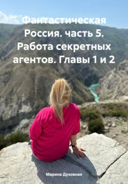 Фантастическая Россия. часть 5. Работа секретных агентов. Главы 1 и 2, Марина Духовная