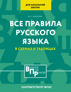 Все правила русского языка для начальной школы в схемах и таблицах, Филипп Алексеев