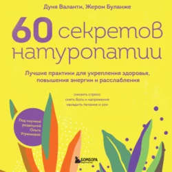 60 секретов натуропатии. Лучшие практики для укрепления здоровья, повышения энергии и расслабления, Дуня Воланти