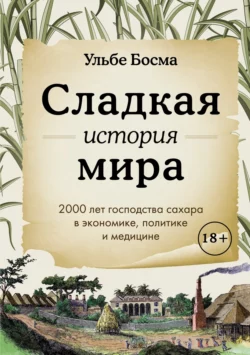 Сладкая история мира. 2000 лет господства сахара в экономике, политике и медицине, Ульбе Босма