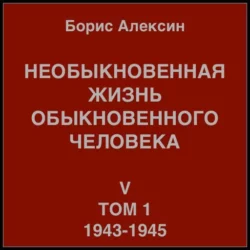 Необыкновенная жизнь обыкновенного человека. Книга 5. Том 1, Борис Алексин