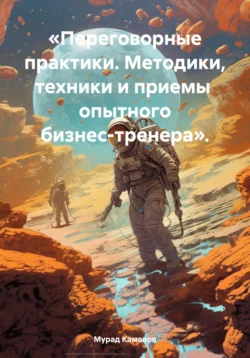 «Переговорные практики. Методики, техники и приемы опытного бизнес-тренера»., Мурад Камалов