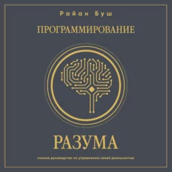 Программирование разума. Полное руководство по управлению своей реальностью, Райан Буш