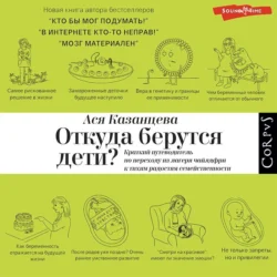 Откуда берутся дети? Краткий путеводитель по переходу из лагеря чайлдфри к тихим радостям семейственности, Ася Казанцева