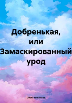 Добренькая  или Замаскированный урод Ольга Никулина