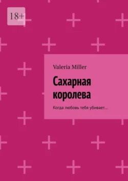 Сахарная королева. Когда любовь тебя убивает…, Valeria Miller