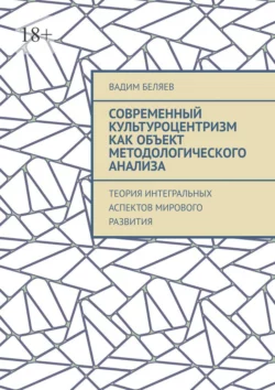 Современный культуроцентризм как объект методологического анализа. Теория интегральных аспектов мирового развития, Вадим Беляев