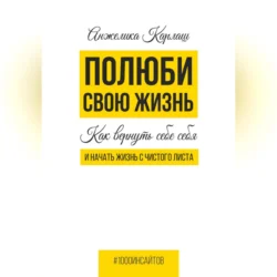 Полюби свою жизнь. Как вернуть себе себя и начать жизнь с чистого листа, Анжелика Карлаш